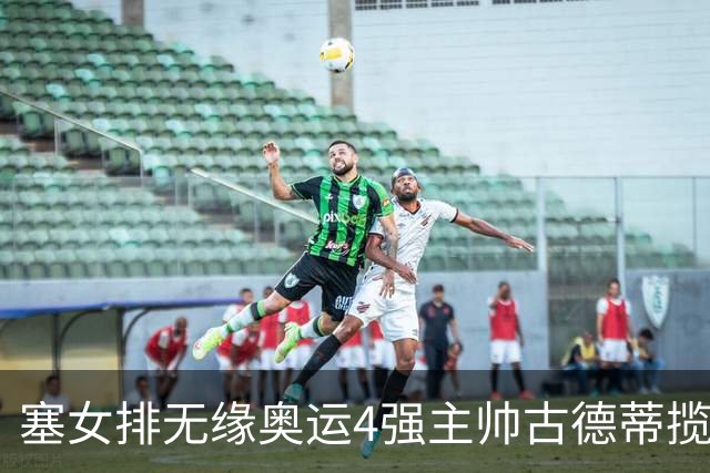 塞女排无缘奥运4强主帅古德蒂揽责 发文告别球队