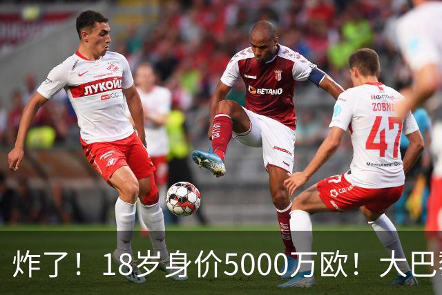 炸了！18岁身价5000万欧！大巴黎枪手利物浦争夺！